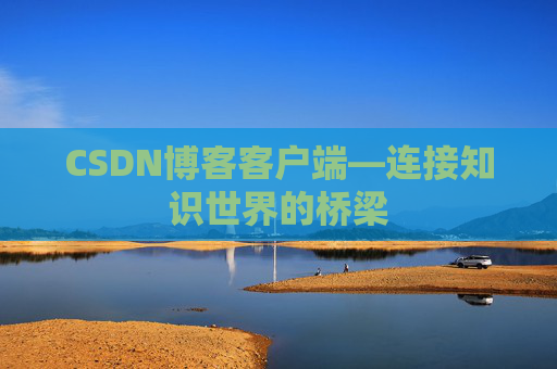 CSDN博客客户端—连接知识世界的桥梁