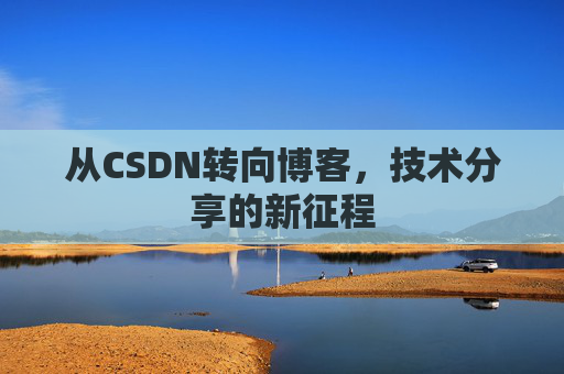 从CSDN转向博客，技术分享的新征程