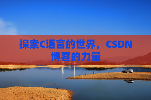 探索C语言的世界，CSDN博客的力量